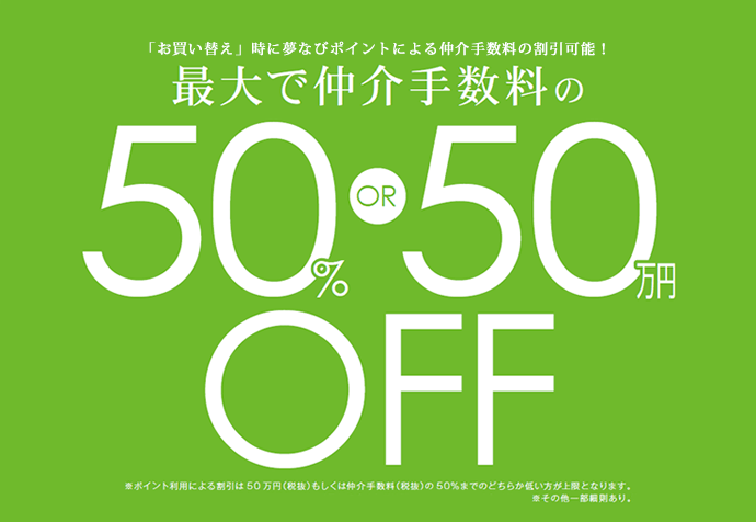 「お買い替え」時に夢なびポイントによる仲介手数料の割引可能！最大で仲介手数料の50%or50万円OFF　※ポイント利用による割引は50万円(税抜)もしくは仲介手数料(税抜)の50%までのどちらか低い方が上限となります。　※その他一部細則あり。