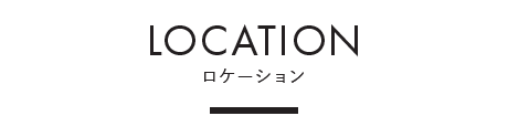 LOCATION ｜ ロケーション